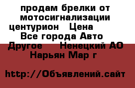 продам брелки от мотосигнализации центурион › Цена ­ 500 - Все города Авто » Другое   . Ненецкий АО,Нарьян-Мар г.